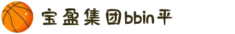 BBIN·宝盈集团(中国)有限公司官网